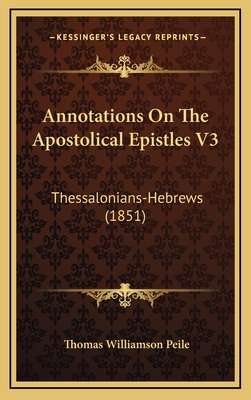 Annotations on the Apostolical Epistles V3: Thessalonians-Hebrews (1851) - Peile, Thomas Williamson