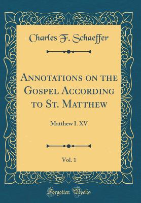 Annotations on the Gospel According to St. Matthew, Vol. 1: Matthew I. XV (Classic Reprint) - Schaeffer, Charles F