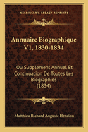 Annuaire Biographique V1, 1830-1834: Ou Supplement Annuel Et Continuation De Toutes Les Biographies (1834)