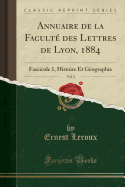 Annuaire de la Faculte Des Lettres de Lyon, 1884, Vol. 2: Fascicule 1, Histoire Et Geographie (Classic Reprint)