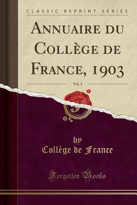 Annuaire Du College de France, 1903, Vol. 3 (Classic Reprint) - France, College De