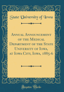 Annual Announcement of the Medical Department of the State University of Iowa, at Iowa City, Iowa, 1885-6 (Classic Reprint)