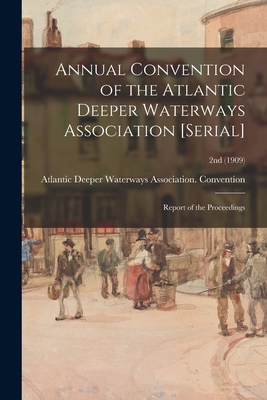 Annual Convention of the Atlantic Deeper Waterways Association [serial]: Report of the Proceedings; 2nd (1909) - Atlantic Deeper Waterways Association (Creator)