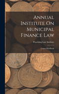 Annual Institute On Municipal Finance Law: Course Handbook