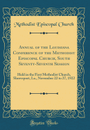 Annual of the Louisiana Conference of the Methodist Episcopal Church, South Seventy-Seventh Session: Held in the First Methodist Church, Shreveport, La., November 22 to 27, 1922 (Classic Reprint)