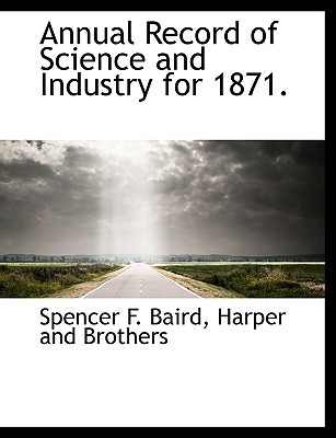 Annual Record of Science and Industry for 1871. - Baird, Spencer F, and Harper & Brothers Publishers (Creator), and Harper & Brothers (Creator)