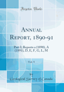 Annual Report, 1890-91, Vol. 5: Part I; Reports a (1890), a (1891), D, E, F, G, L, M (Classic Reprint)