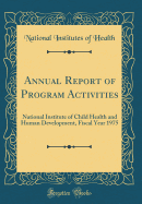 Annual Report of Program Activities: National Institute of Child Health and Human Development, Fiscal Year 1975 (Classic Reprint)