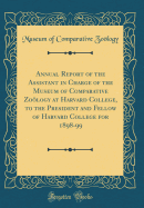 Annual Report of the Assistant in Charge of the Museum of Comparative Zoology at Harvard College, to the President and Fellow of Harvard College for 1898-99 (Classic Reprint)