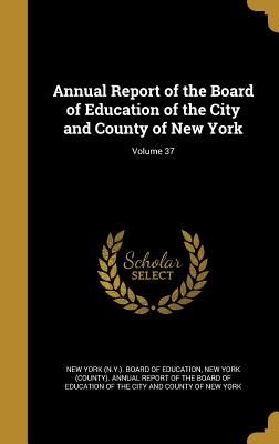 Annual Report of the Board of Education of the City and County of New York; Volume 37 - New York (N Y ) Board of Education (Creator), and New York (County) Annual Report of the (Creator)