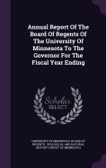 Annual Report Of The Board Of Regents Of The University Of Minnesota To The Governor For The Fiscal Year Ending