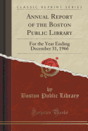 Annual Report of the Boston Public Library: For the Year Ending December 31, 1966 (Classic Reprint)