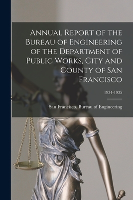 Annual Report of the Bureau of Engineering of the Department of Public Works, City and County of San Francisco; 1934-1935 - San Francisco (Calif ) Bureau of Eng (Creator)