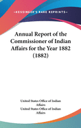 Annual Report of the Commissioner of Indian Affairs for the Year 1882 (1882)