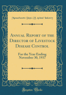 Annual Report of the Director of Livestock Disease Control: For the Year Ending November 30, 1937 (Classic Reprint)