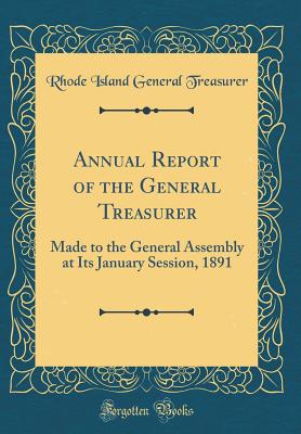 Annual Report of the General Treasurer: Made to the General Assembly at Its January Session, 1891 (Classic Reprint) - Treasurer, Rhode Island General