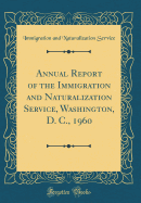 Annual Report of the Immigration and Naturalization Service, Washington, D. C., 1960 (Classic Reprint)