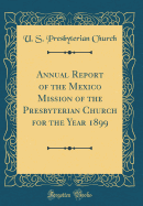 Annual Report of the Mexico Mission of the Presbyterian Church for the Year 1899 (Classic Reprint)