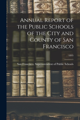 Annual Report of the Public Schools of the City and County of San Francisco; 1895 - San Francisco (Calif ) Superintenden (Creator)