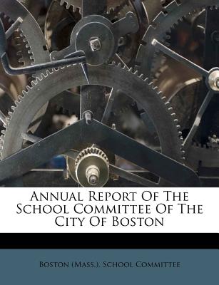 Annual Report of the School Committee of the City of Boston - Boston (Mass ) School Committee (Creator)