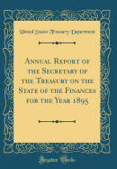 Annual Report of the Secretary of the Treasury on the State of the Finances for the Year 1895 (Classic Reprint)