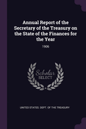 Annual Report of the Secretary of the Treasury on the State of the Finances for the Year: 1906