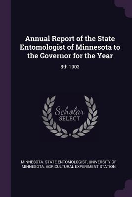 Annual Report of the State Entomologist of Minnesota to the Governor for the Year: 8th 1903 - Minnesota State Entomologist (Creator), and University of Minnesota Agricultural Ex (Creator)