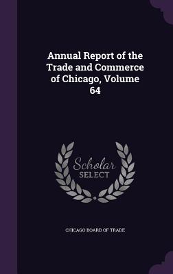 Annual Report of the Trade and Commerce of Chicago, Volume 64 - Chicago Board of Trade (Creator)