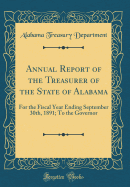 Annual Report of the Treasurer of the State of Alabama: For the Fiscal Year Ending September 30th, 1891; To the Governor (Classic Reprint)