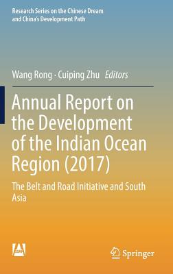 Annual Report on the Development of the Indian Ocean Region (2017): The Belt and Road Initiative and South Asia - Rong, Wang (Editor), and Zhu, Cuiping (Editor)