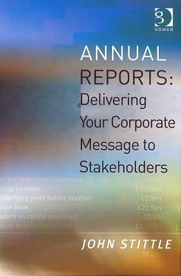 Annual Reports: Delivering Your Corporate Message to Stakeholders - Stittle, John, Mr.