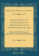 Annual Reports of the Department of Agriculture for the Year Ended June 30, 1907: Report of the Secretary of Agriculture; Departmental Reports (Classic Reprint)