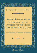 Annual Reports of the Department of the Interior for the Fiscal Year Ended June 30, 1900: Indian Affairs, Report of Commissioner and Appendixes (Classic Reprint)