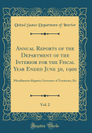 Annual Reports of the Department of the Interior for the Fiscal Year Ended June 30, 1900, Vol. 2: Miscellaneous Reports; Governors of Territories, Etc (Classic Reprint)