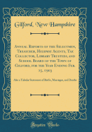 Annual Reports of the Selectmen, Treasurer, Highway Agents, Tax Collector, Library Trustees, and School Board of the Town of Gilford, for the Year Ending Feb. 15, 1903: Also a Tabular Statement of Births, Marriages, and Deaths (Classic Reprint)