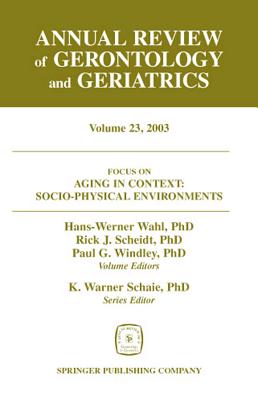 Annual Review of Gerontology and Geriatrics, Volume 23, 2003: Aging in Context: Socio-Physical Environments - Wahl, Hans-Werner, PhD (Editor), and Scheidt, Rick, PhD (Editor), and Windley, Paul, PhD (Editor)