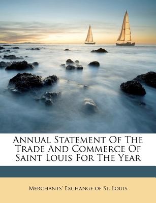 Annual Statement Of The Trade And Commerce Of Saint Louis For The Year - Merchants' Exchange of St Louis (Creator)