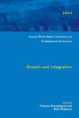 Annual World Bank Conference on Development Economics 2006: Growth and Integration - Bourguignon, Francois (Editor), and Pleskovic, Boris (Editor)