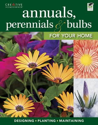 Annuals, Perennials & Bulbs for Your Home: Designing, Planting & Maintaining Your Flower Garden - Editors of Creative Homeowner, and Gardening