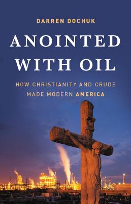 Anointed with Oil: How Christianity and Crude Made Modern America - Dochuk, Darren