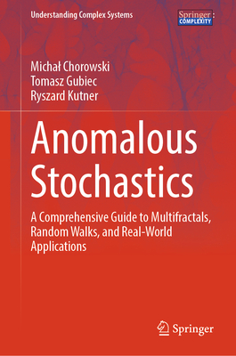 Anomalous Stochastics: A Comprehensive Guide to Multifractals, Random Walks, and Real-World Applications - Chorowski, Michal, and Gubiec, Tomasz, and Kutner, Ryszard