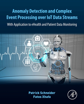 Anomaly Detection and Complex Event Processing Over IoT Data Streams: With Application to eHealth and Patient Data Monitoring - Schneider, Patrick, and Xhafa, Fatos