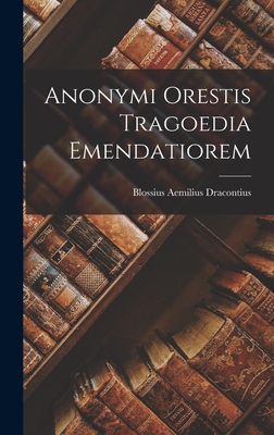 Anonymi Orestis Tragoedia Emendatiorem - Dracontius, Blossius Aemilius