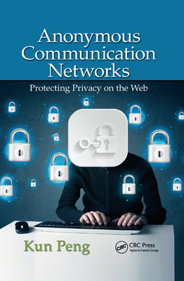 Anonymous Communication Networks: Protecting Privacy on the Web - Peng, Kun