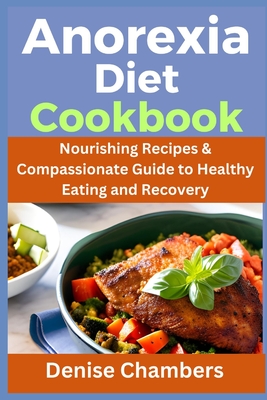 Anorexia Diet Cookbook: Nourishing Recipes & Compassionate Guide to Healthy Eating and Recovery - Chambers, Denise