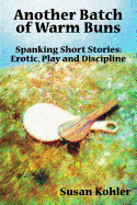 Another Batch of Warm Buns: Spanking Short Stories: Erotic, Play and Discipline