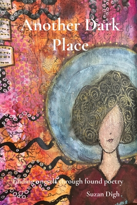 Another Dark Place: finding oneself through found poetry - Digh, Suzan