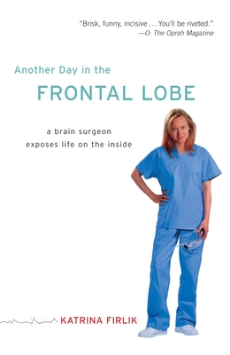 Another Day in the Frontal Lobe: A Brain Surgeon Exposes Life on the Inside - Firlik, Katrina