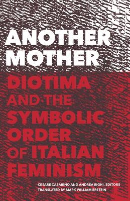 Another Mother: Diotima and the Symbolic Order of Italian Feminism - Casarino, Cesare (Editor), and Righi, Andrea (Editor), and Epstein, Mark William (Translated by)
