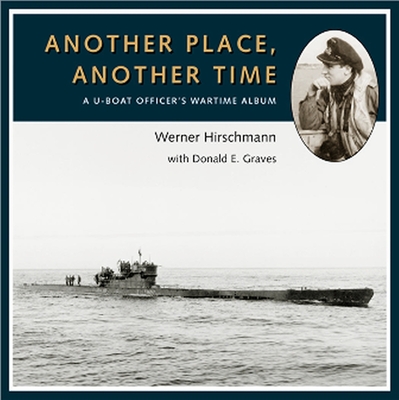 Another Place, Another Time: A U-Boat Officer's Wartime Album - Graves E, Donald, and Hirschmann, Werner